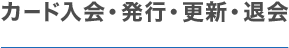 カード入会・発行・更新・退会