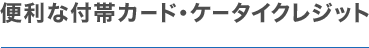 便利は付帯カード・ケータイクレジット